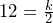 12=\frac{k}{2}