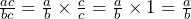 \frac{ac}{bc}=\frac{a}{b} \times\frac{c}{c}=\frac{a}{b} \times 1 =\frac{a}{b}