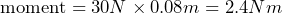 \[ \text{moment} = 30 N \times 0.08 m = 2.4 Nm \]