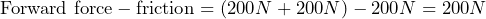 \[ \text{Forward force} - \text{friction} = (200N + 200N) - 200N = 200N \]