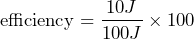 \[ \text{efficiency} = \frac{10 J}{100 J} \times 100 \]